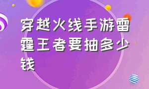 穿越火线手游雷霆王者要抽多少钱