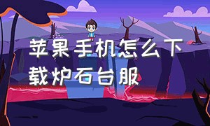 苹果手机怎么下载炉石台服