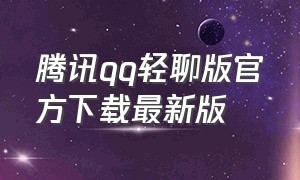 腾讯qq轻聊版官方下载最新版