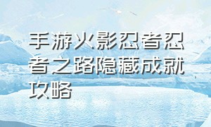 手游火影忍者忍者之路隐藏成就攻略