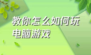 教你怎么如何玩电脑游戏