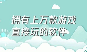 拥有上万款游戏直接玩的软件