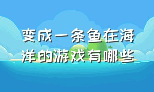 变成一条鱼在海洋的游戏有哪些