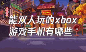 能双人玩的xbox游戏手机有哪些