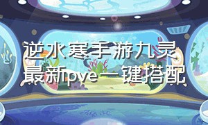 逆水寒手游九灵最新pve一键搭配