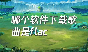 哪个软件下载歌曲是flac