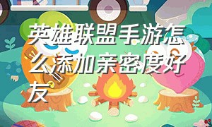 英雄联盟手游怎么添加亲密度好友