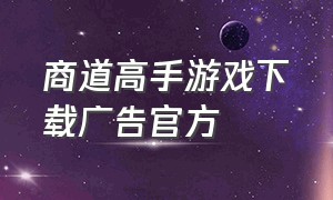 商道高手游戏下载广告官方