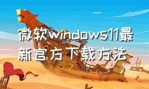 微软windows11最新官方下载方法