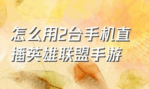 怎么用2台手机直播英雄联盟手游