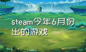 steam今年6月份出的游戏