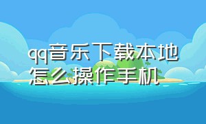 qq音乐下载本地怎么操作手机