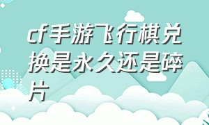 cf手游飞行棋兑换是永久还是碎片