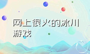 网上很火的冰川游戏