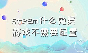 steam什么免费游戏不需要配置