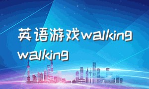 英语游戏walkingwalking