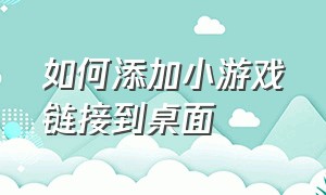 如何添加小游戏链接到桌面