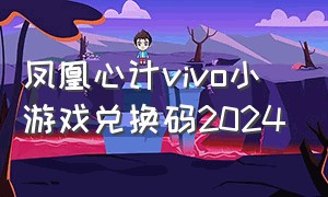 凤凰心计vivo小游戏兑换码2024