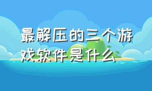 最解压的三个游戏软件是什么