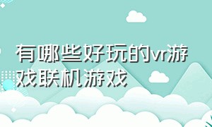 有哪些好玩的vr游戏联机游戏