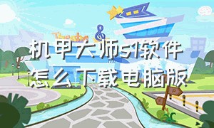 机甲大师s1软件怎么下载电脑版