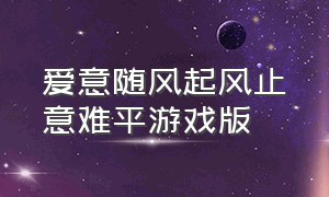 爱意随风起风止意难平游戏版