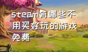 steam有哪些不用买好玩的游戏免费