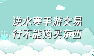 逆水寒手游交易行不能购买东西