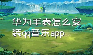 华为手表怎么安装qq音乐app