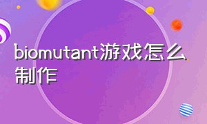 biomutant游戏怎么制作