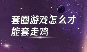 套圈游戏怎么才能套走鸡