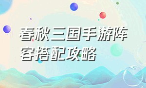 春秋三国手游阵容搭配攻略