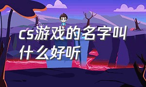 cs游戏的名字叫什么好听