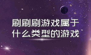 刷刷刷游戏属于什么类型的游戏