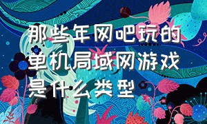 那些年网吧玩的单机局域网游戏是什么类型