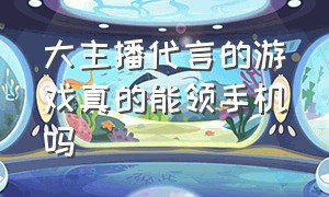 大主播代言的游戏真的能领手机吗