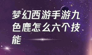 梦幻西游手游九色鹿怎么六个技能