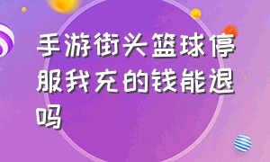 手游街头篮球停服我充的钱能退吗