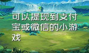 可以提现到支付宝或微信的小游戏