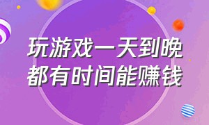 玩游戏一天到晚都有时间能赚钱