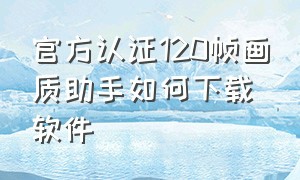 官方认证120帧画质助手如何下载软件