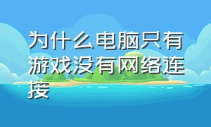 为什么电脑只有游戏没有网络连接