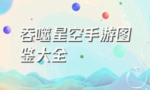 吞噬星空手游图鉴大全