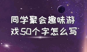 同学聚会趣味游戏50个字怎么写