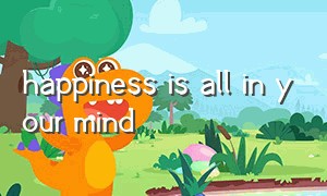 happiness is all in your mind