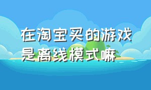 在淘宝买的游戏是离线模式嘛