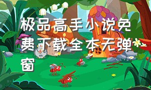 极品高手小说免费下载全本无弹窗