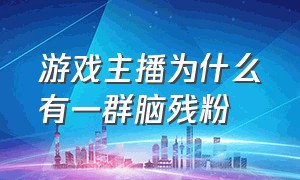 游戏主播为什么有一群脑残粉