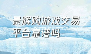 景辉购游戏交易平台靠谱吗