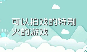 可以拍戏的特别火的游戏